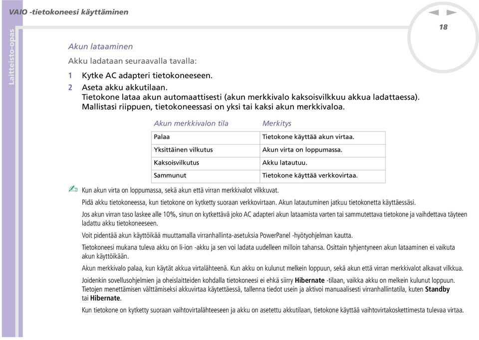 18 Aku merkkivalo tila Palaa Yksittäie vilkutus Kaksoisvilkutus Sammuut Merkitys Tietokoe käyttää aku virtaa. Aku virta o loppumassa. Akku latautuu. Tietokoe käyttää verkkovirtaa.