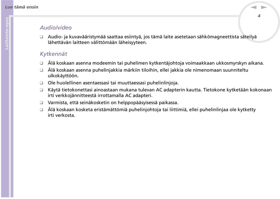 Älä koskaa asea puhelijakkia märkii tiloihi, ellei jakkia ole imeomaa suuiteltu ulkokäyttöö. Ole huolellie asetaessasi tai muuttaessasi puhelilijoja.