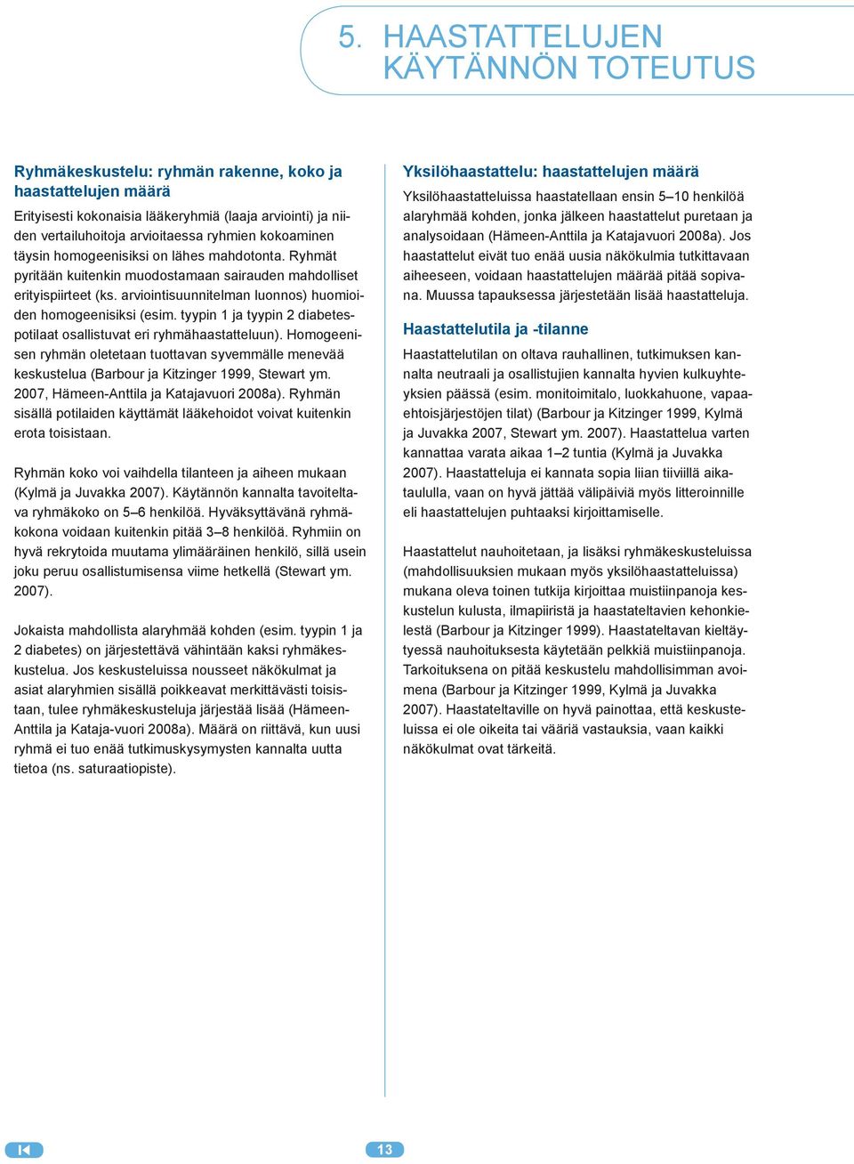 tyypin 1 ja tyypin 2 diabetespotilaat osallistuvat eri ryhmähaastatteluun). Homogeenisen ryhmän oletetaan tuottavan syvemmälle menevää keskustelua (Barbour ja Kitzinger 1999, Stewart ym.