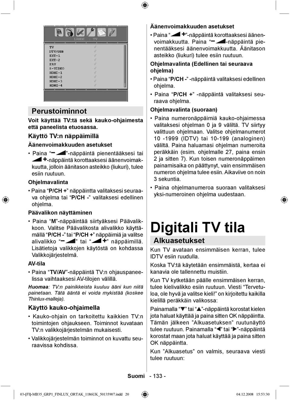 Ohjelmavalinta Paina P/CH + näppäintta valitaksesi seuraava ohjelma tai P/CH - valitaksesi edellinen ohjelma. Päävalikon näyttäminen Paina M -näppäintää siirtyäksesi Päävalikkoon.