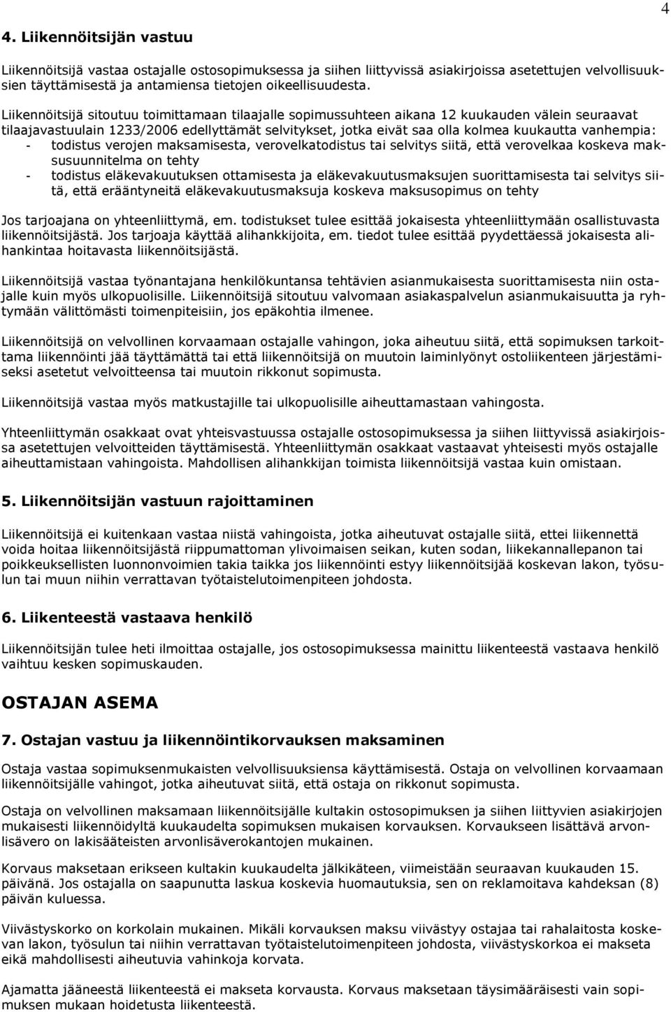 vanhempia: - todistus verojen maksamisesta, verovelkatodistus tai selvitys siitä, että verovelkaa koskeva maksusuunnitelma on tehty - todistus eläkevakuutuksen ottamisesta ja eläkevakuutusmaksujen
