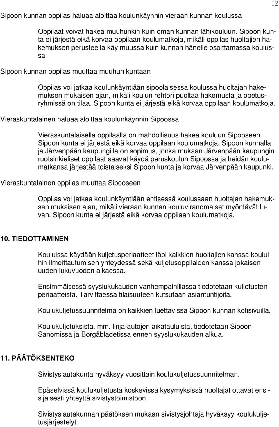 Sipoon kunnan oppilas muuttaa muuhun kuntaan Oppilas voi jatkaa koulunkäyntiään sipoolaisessa koulussa huoltajan hakemuksen mukaisen ajan, mikäli koulun rehtori puoltaa hakemusta ja opetusryhmissä on