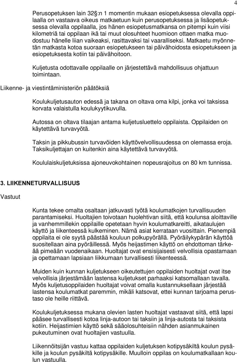 Matkaetu myönnetän matkasta kotoa suoraan esiopetukseen tai päivähoidosta esiopetukseen ja esiopetuksesta kotiin tai päivähoitoon.