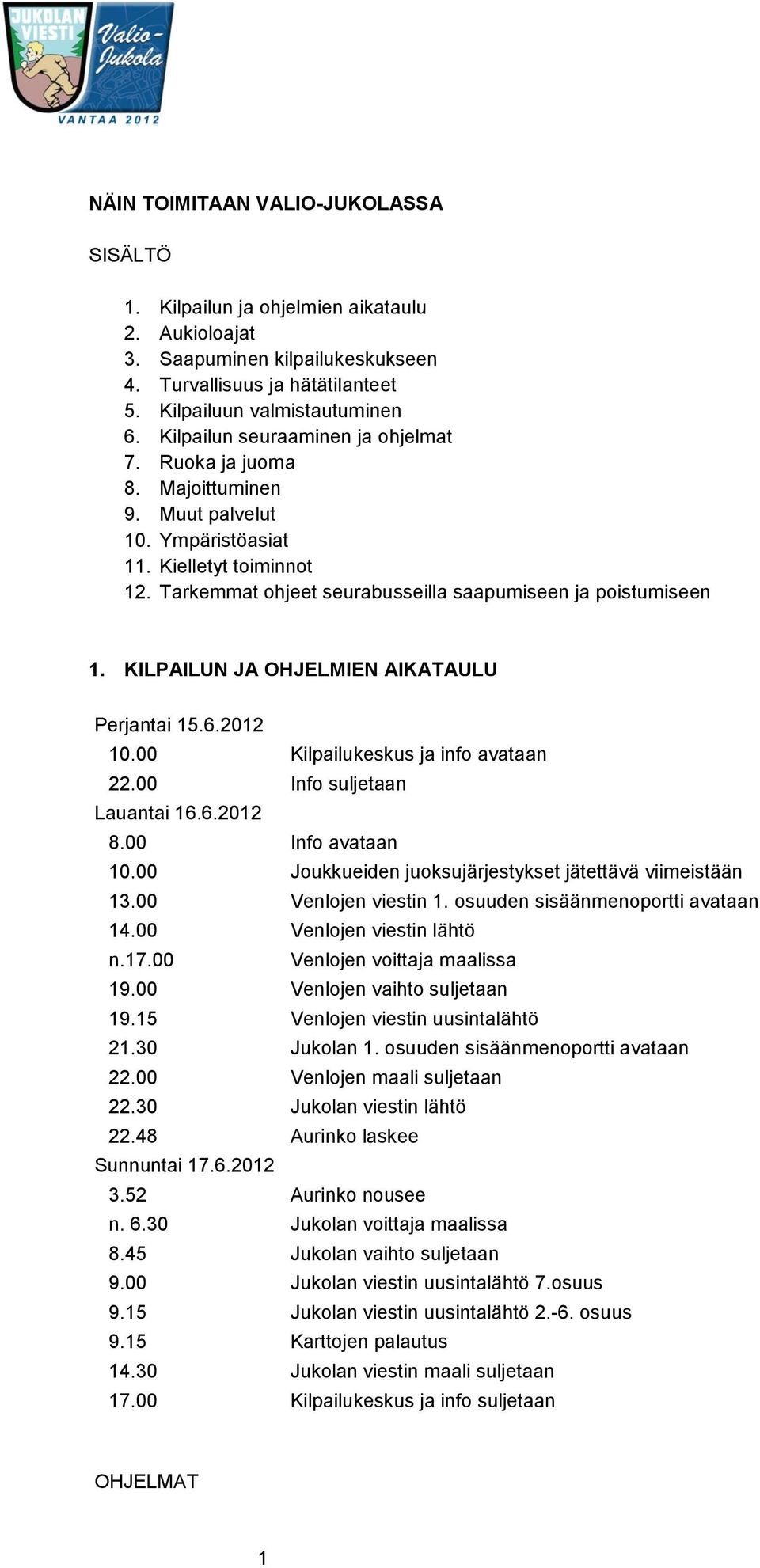 KILPAILUN JA OHJELMIEN AIKATAULU Perjantai 15.6.2012 10.00 Kilpailukeskus ja info avataan 22.00 Info suljetaan Lauantai 16.6.2012 8.00 Info avataan 10.