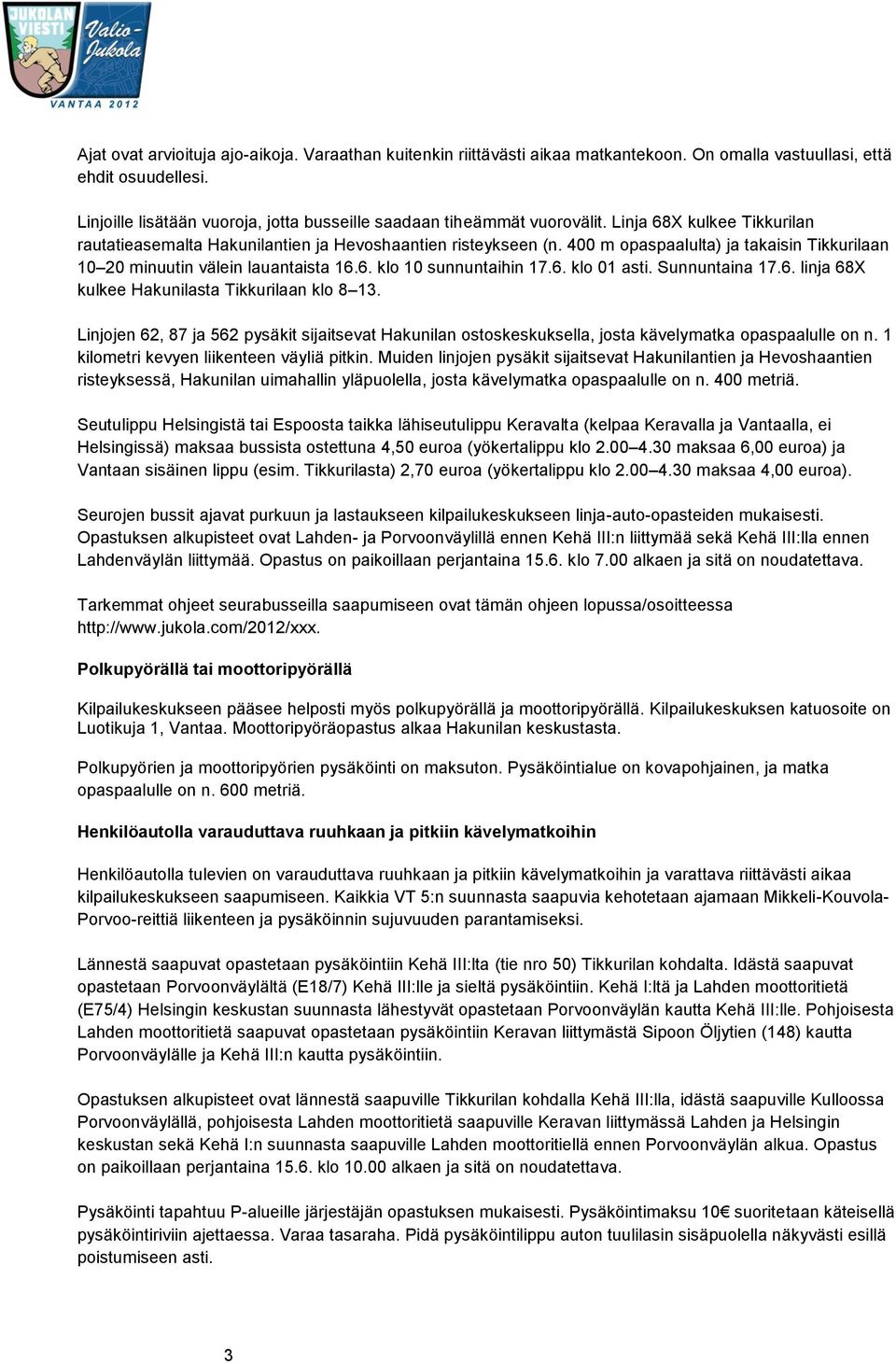 400 m opaspaalulta) ja takaisin Tikkurilaan 10 20 minuutin välein lauantaista 16.6. klo 10 sunnuntaihin 17.6. klo 01 asti. Sunnuntaina 17.6. linja 68X kulkee Hakunilasta Tikkurilaan klo 8 13.