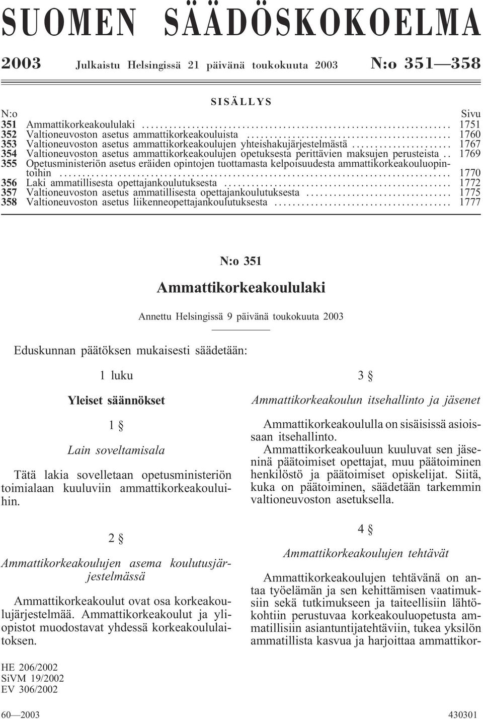 . 1769 355 Opetusministeriön asetus eräiden opintojen tuottamasta kelpoisuudesta ammattikorkeakouluopintoihin... 1770 356 Laki ammatillisesta opettajankoulutuksesta.