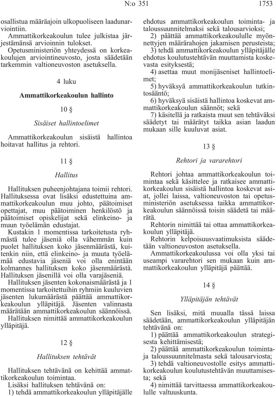 4 luku Ammattikorkeakoulun hallinto 10 Sisäiset hallintoelimet Ammattikorkeakoulun sisäistä hallintoa hoitavat hallitus ja rehtori. 11 Hallitus Hallituksen puheenjohtajana toimii rehtori.