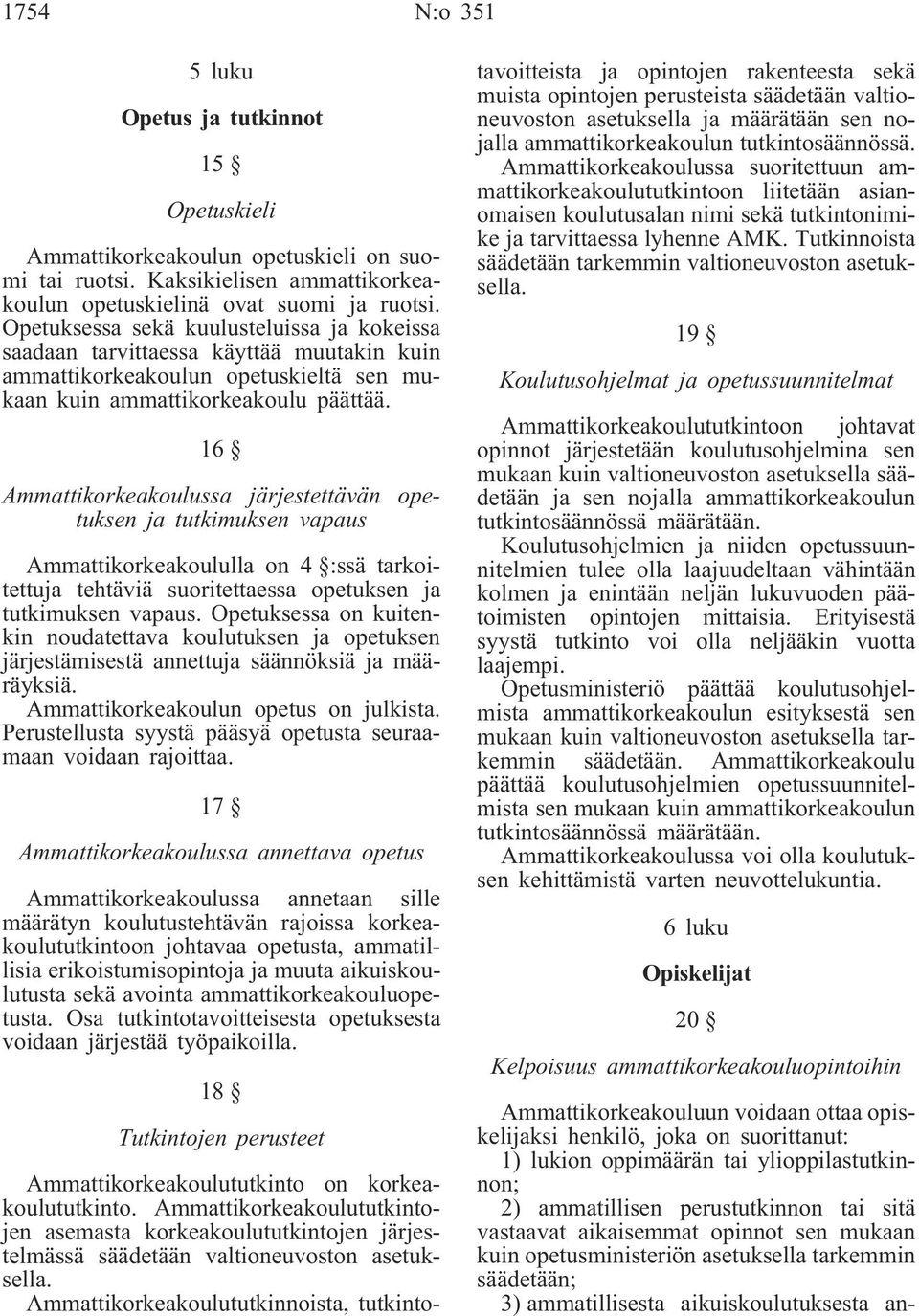 16 Ammattikorkeakoulussa järjestettävän opetuksen ja tutkimuksen vapaus Ammattikorkeakoululla on 4 :ssä tarkoitettuja tehtäviä suoritettaessa opetuksen ja tutkimuksen vapaus.