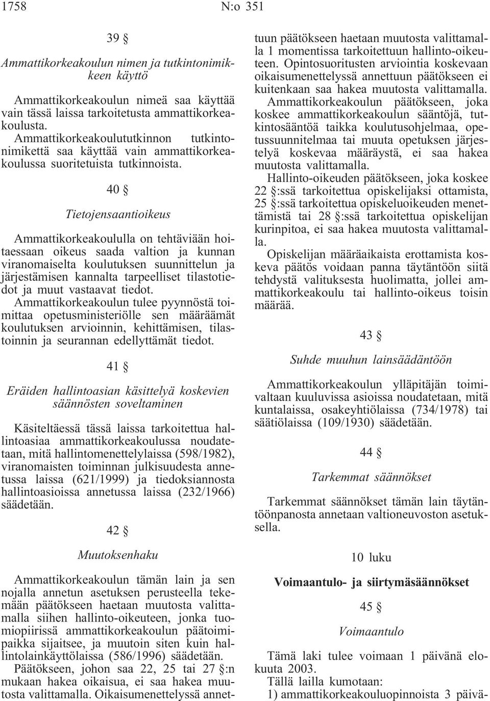 40 Tietojensaantioikeus Ammattikorkeakoululla on tehtäviään hoitaessaan oikeus saada valtion ja kunnan viranomaiselta koulutuksen suunnittelun ja järjestämisen kannalta tarpeelliset tilastotiedot ja