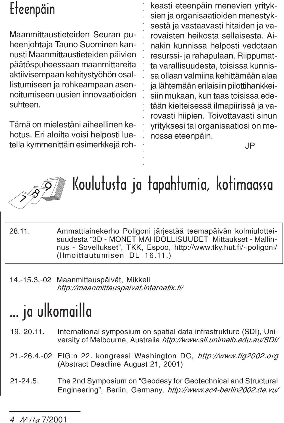 Eri aloilta voisi helposti luetella kymmenittäin esimerkkejä rohkeasti eteenpäin menevien yrityksien ja organisaatioiden menestyksestä ja vastaavasti hitaiden ja varovaisten heikosta sellaisesta.