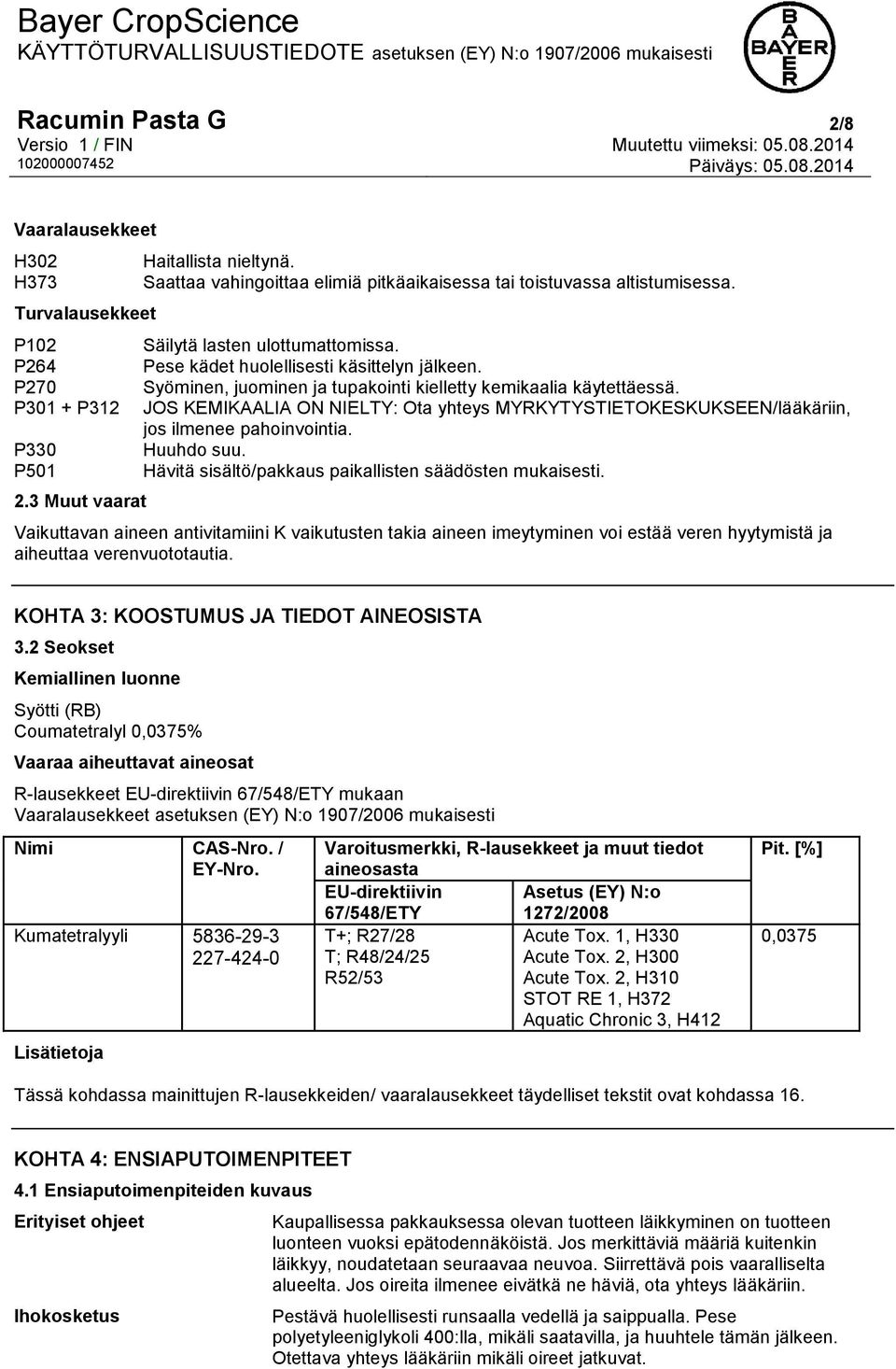 Syöminen, juominen ja tupakointi kielletty kemikaalia käytettäessä. JOS KEMIKAALIA ON NIELTY: Ota yhteys MYRKYTYSTIETOKESKUKSEEN/lääkäriin, jos ilmenee pahoinvointia. Huuhdo suu.