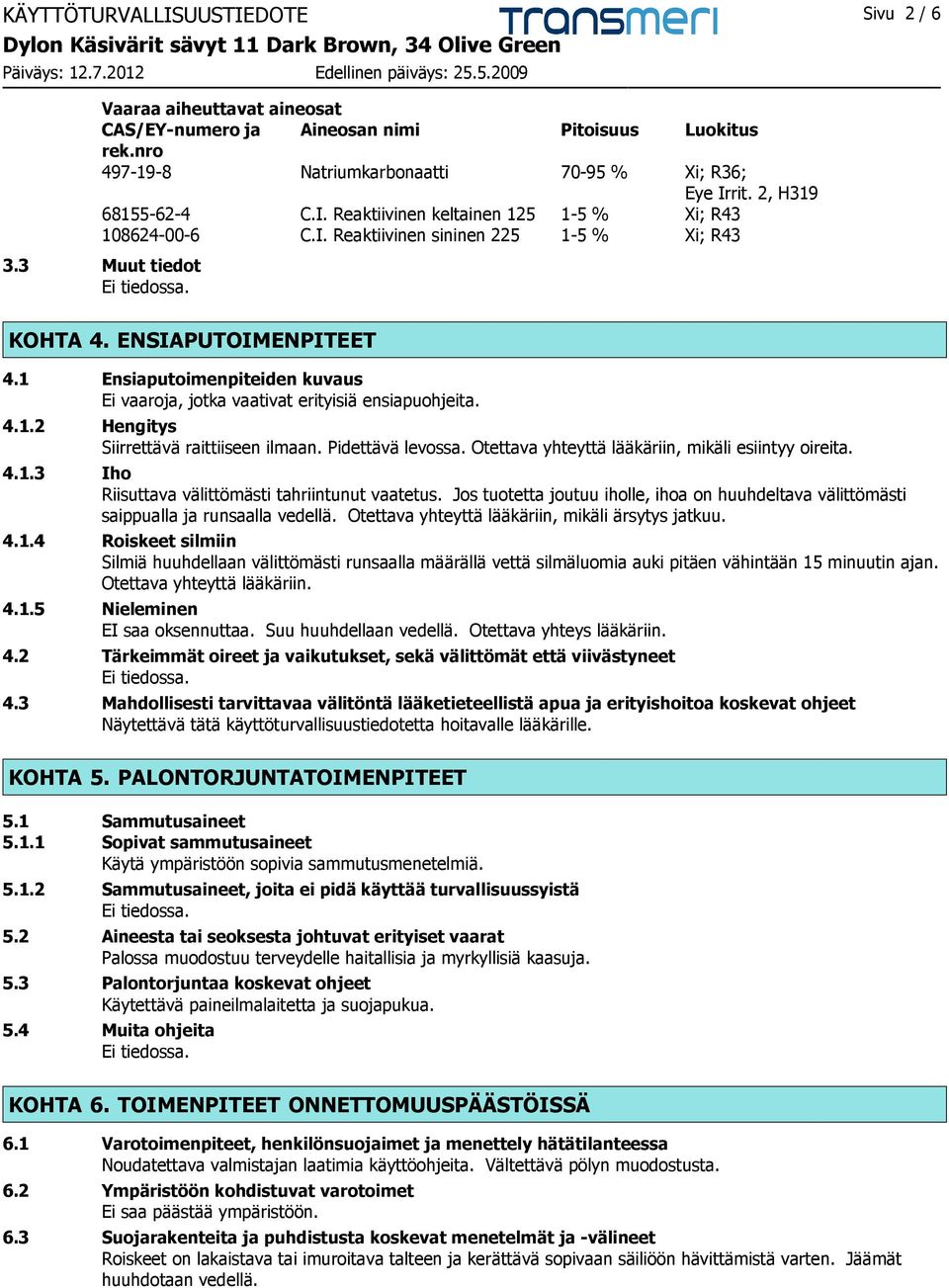 1 Ensiaputoimenpiteiden kuvaus Ei vaaroja, jotka vaativat erityisiä ensiapuohjeita. 4.1.2 Hengitys Siirrettävä raittiiseen ilmaan. Pidettävä levossa.