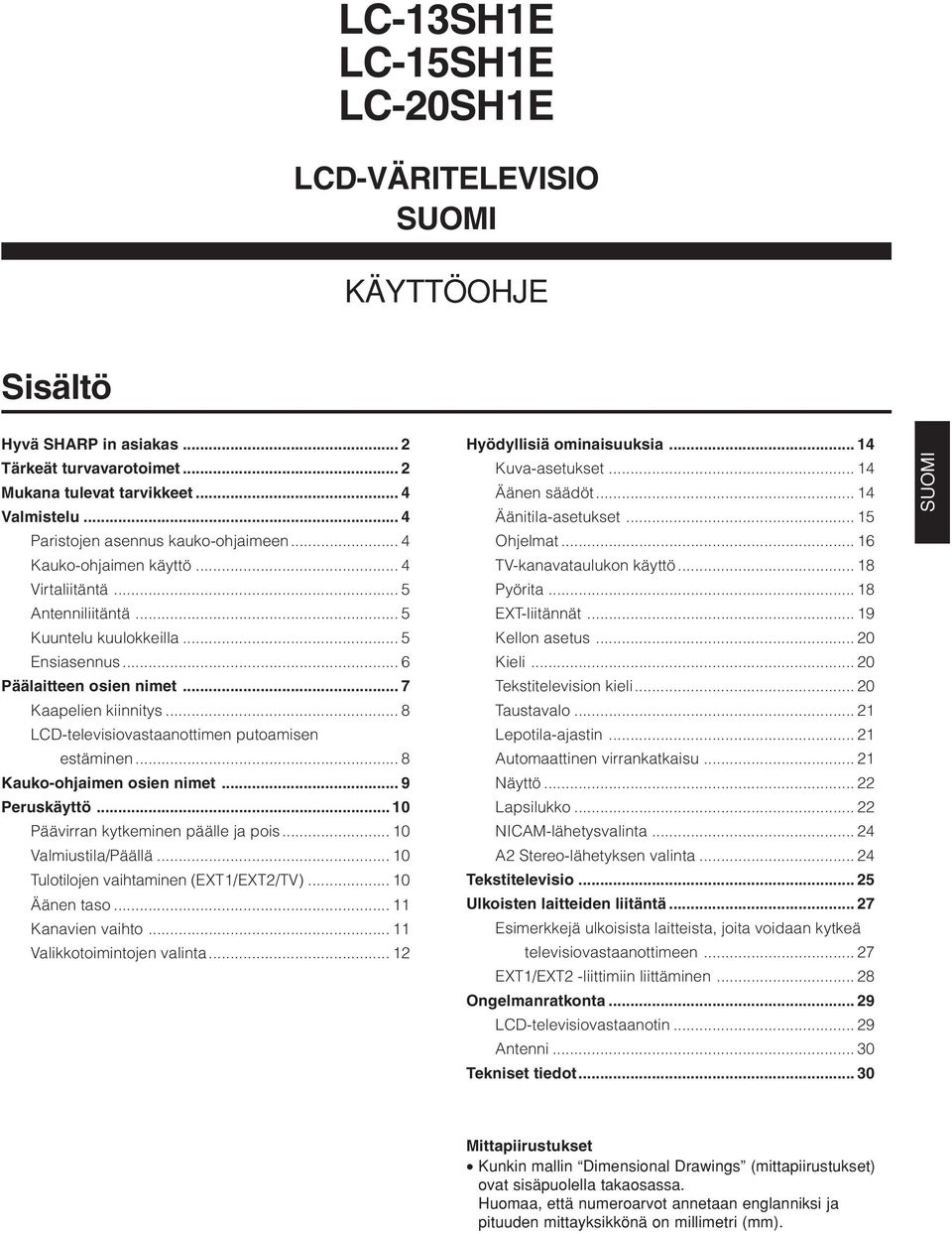 .. 8 LCD-televisiovastaanottimen putoamisen estäminen... 8 Kauko-ohjaimen osien nimet... 9 Peruskäyttö... 0 Päävirran kytkeminen päälle ja pois... 0 Valmiustila/Päällä.