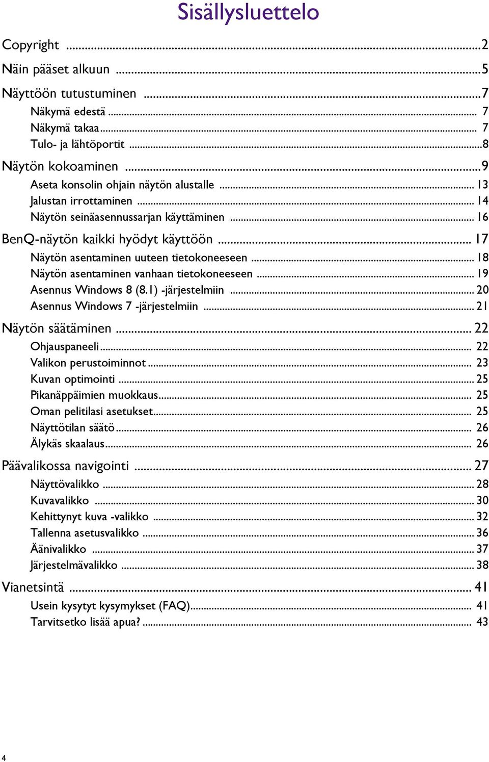 .. 17 Näytön asentaminen uuteen tietokoneeseen... 18 Näytön asentaminen vanhaan tietokoneeseen... 19 Asennus Windows 8 (8.1) -järjestelmiin... 20 Asennus Windows 7 -järjestelmiin.