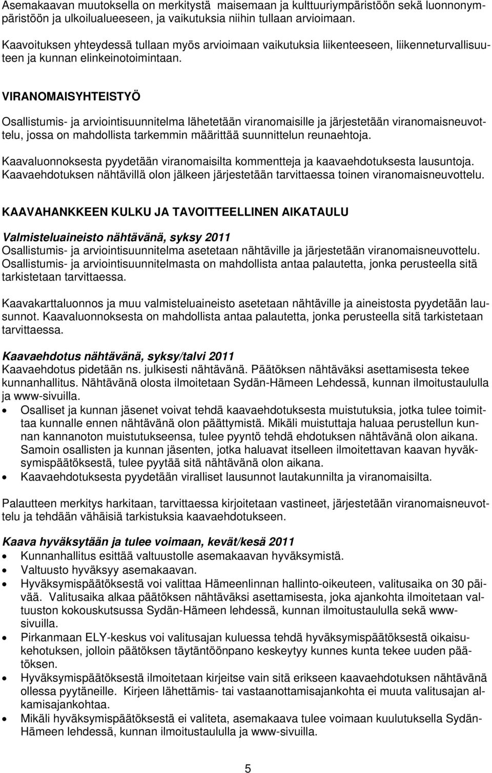 VIRANOMAISYHTEISTYÖ Osallistumis- ja arviointisuunnitelma lähetetään viranomaisille ja järjestetään viranomaisneuvottelu, jossa on mahdollista tarkemmin määrittää suunnittelun reunaehtoja.