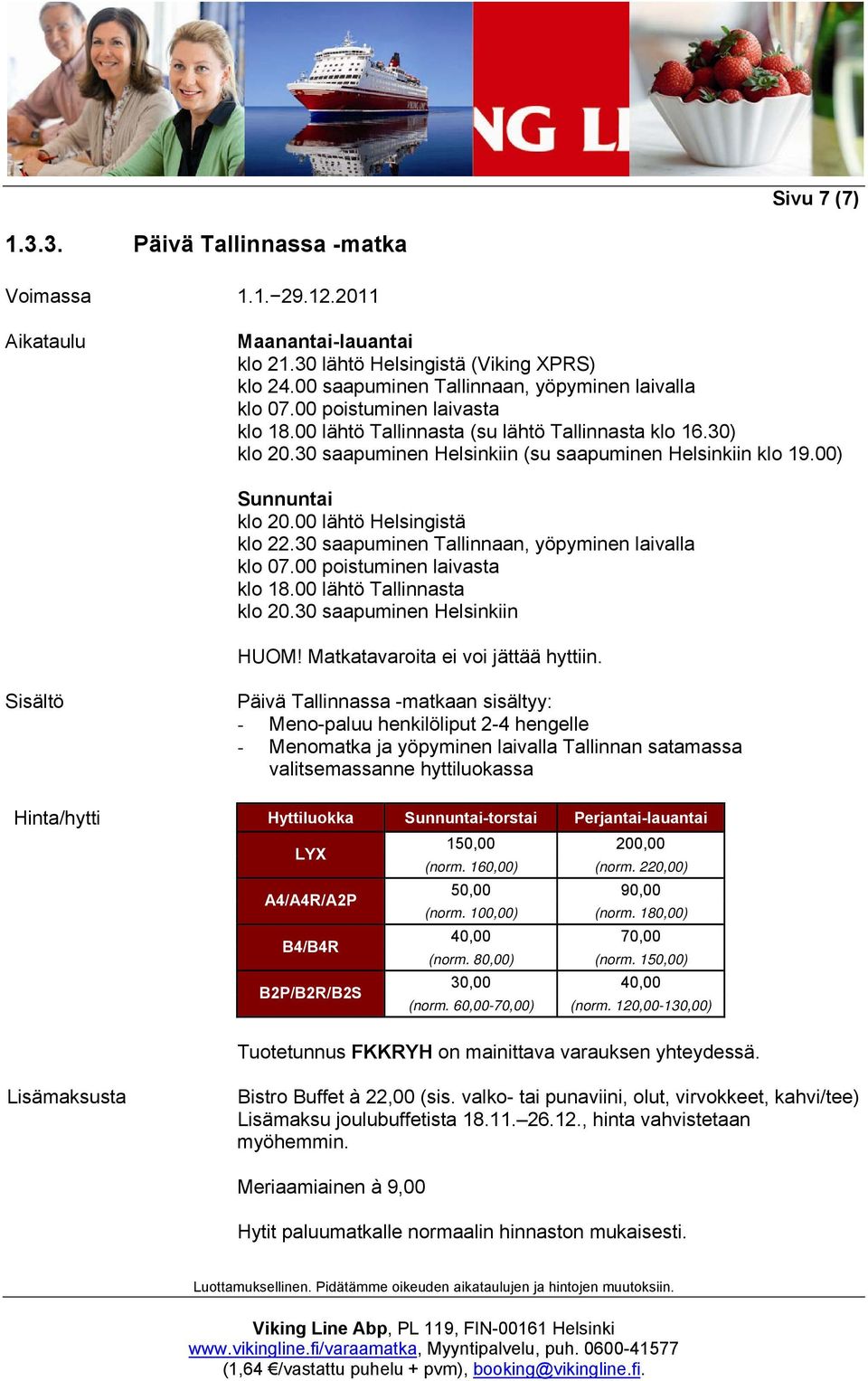 30 saapuminen Tallinnaan, yöpyminen laivalla klo 07.00 poistuminen laivasta klo 18.00 lähtö Tallinnasta klo 20.30 saapuminen Helsinkiin HUOM! Matkatavaroita ei voi jättää hyttiin.