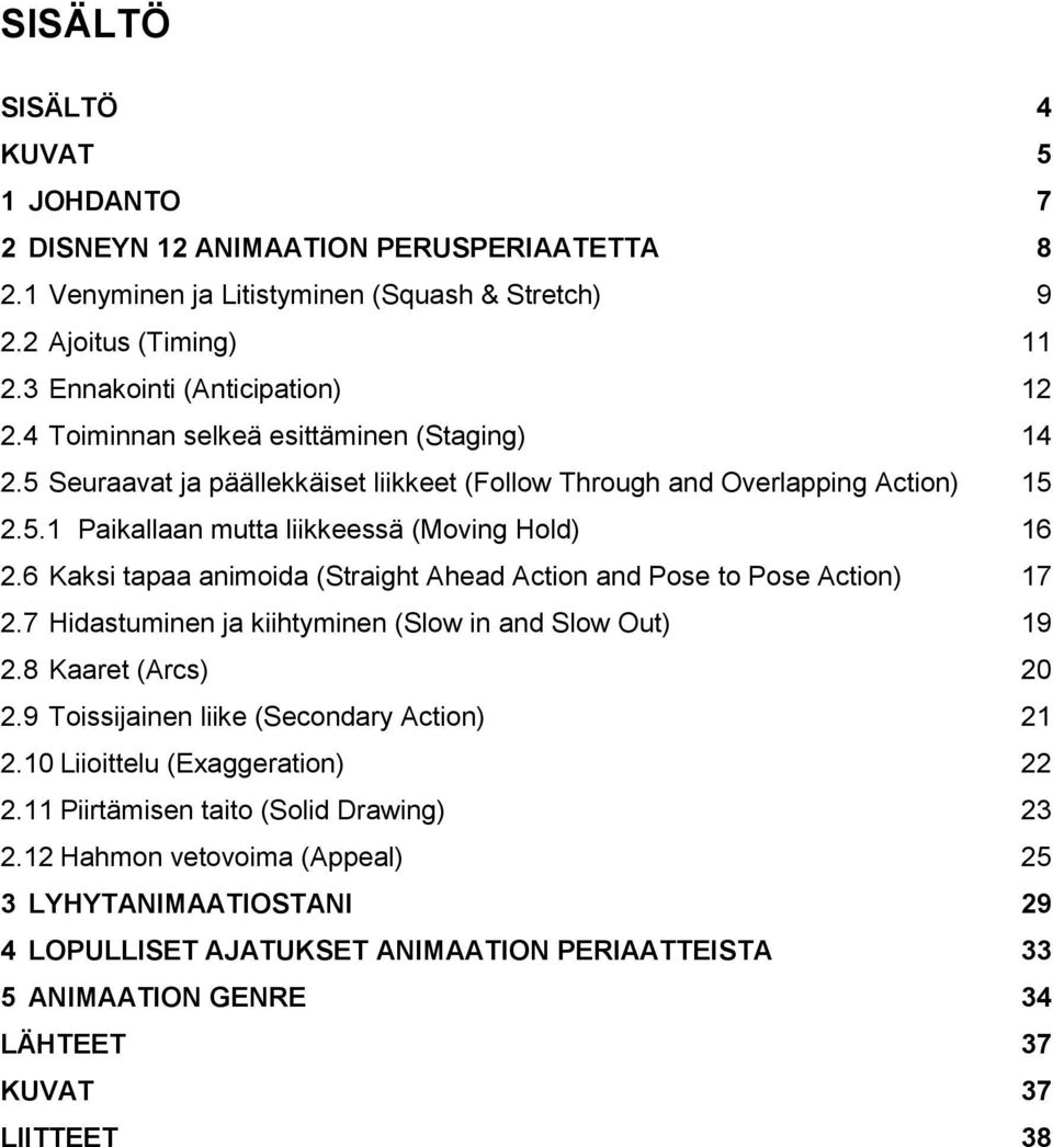 6 Kaksi tapaa animoida (Straight Ahead Action and Pose to Pose Action) 17 2.7 Hidastuminen ja kiihtyminen (Slow in and Slow Out) 19 2.8 Kaaret (Arcs) 20 2.9 Toissijainen liike (Secondary Action) 21 2.