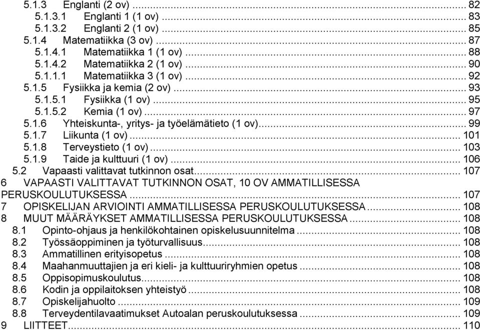 .. 103 5.1.9 Taide ja kulttuuri (1 ov)... 106 5.2 Vapaasti valittavat tutkinnon osat... 107 6 VAPAASTI VALITTAVAT TUTKINNON OSAT, 10 OV AMMATILLISESSA PERUSKOULUTUKSESSA.