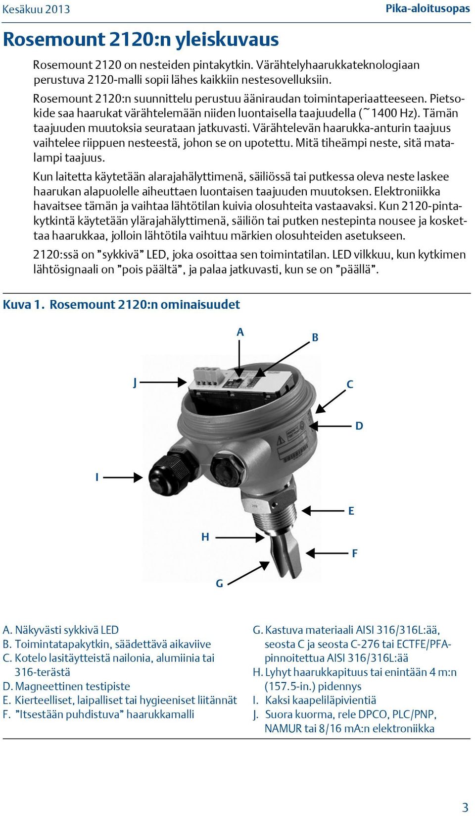 Värähtelevän haarukka-anturin taajuus vaihtelee riippuen nesteestä, johon se on upotettu. Mitä tiheämpi neste, sitä matalampi taajuus.