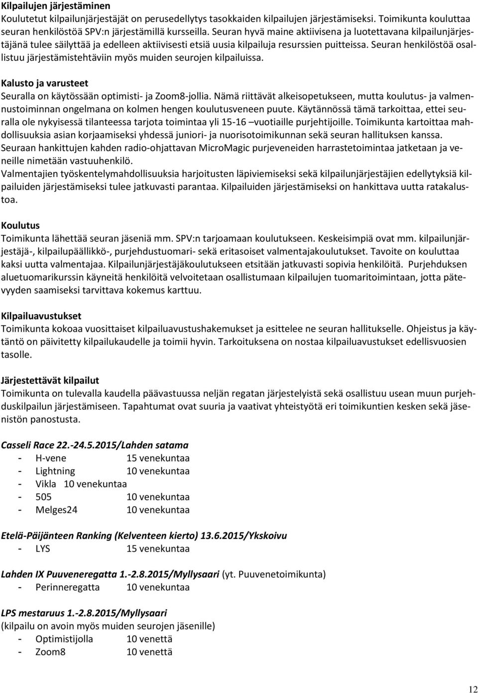 Seuran henkilöstöä osallistuu järjestämistehtäviin myös muiden seurojen kilpailuissa. Kalusto ja varusteet Seuralla on käytössään optimisti- ja Zoom8-jollia.