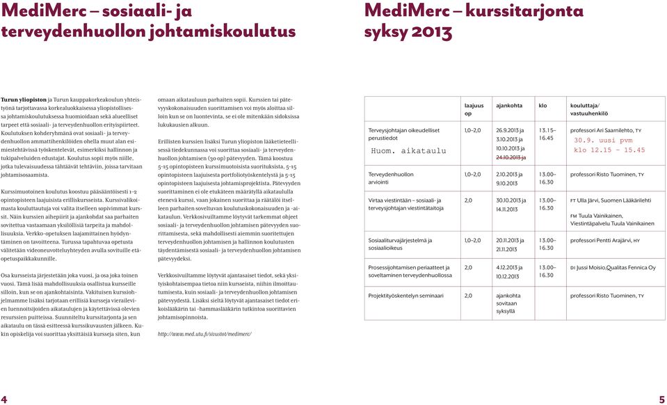 Koulutuksen kohderyhmänä ovat sosiaali- ja terveydenhuollon ammattihenkilöiden ohella muut alan esimiestehtävissä työskentelevät, esimerkiksi hallinnon ja tukipalveluiden edustajat.