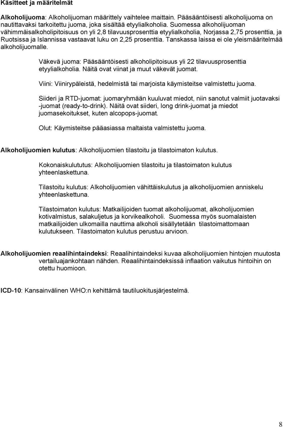 Tanskassa laissa ei ole yleismääritelmää alkoholijuomalle. Väkevä juoma: Pääsääntöisesti alkoholipitoisuus yli 22 tilavuusprosenttia etyylialkoholia. Näitä ovat viinat ja muut väkevät juomat.