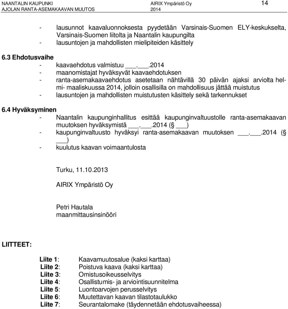 .2014 - maanomistajat hyväksyvät kaavaehdotuksen - ranta-asemakaavaehdotus asetetaan nähtävillä 30 päivän ajaksi arviolta helmi- maaliskuussa 2014, jolloin osallisilla on mahdollisuus jättää