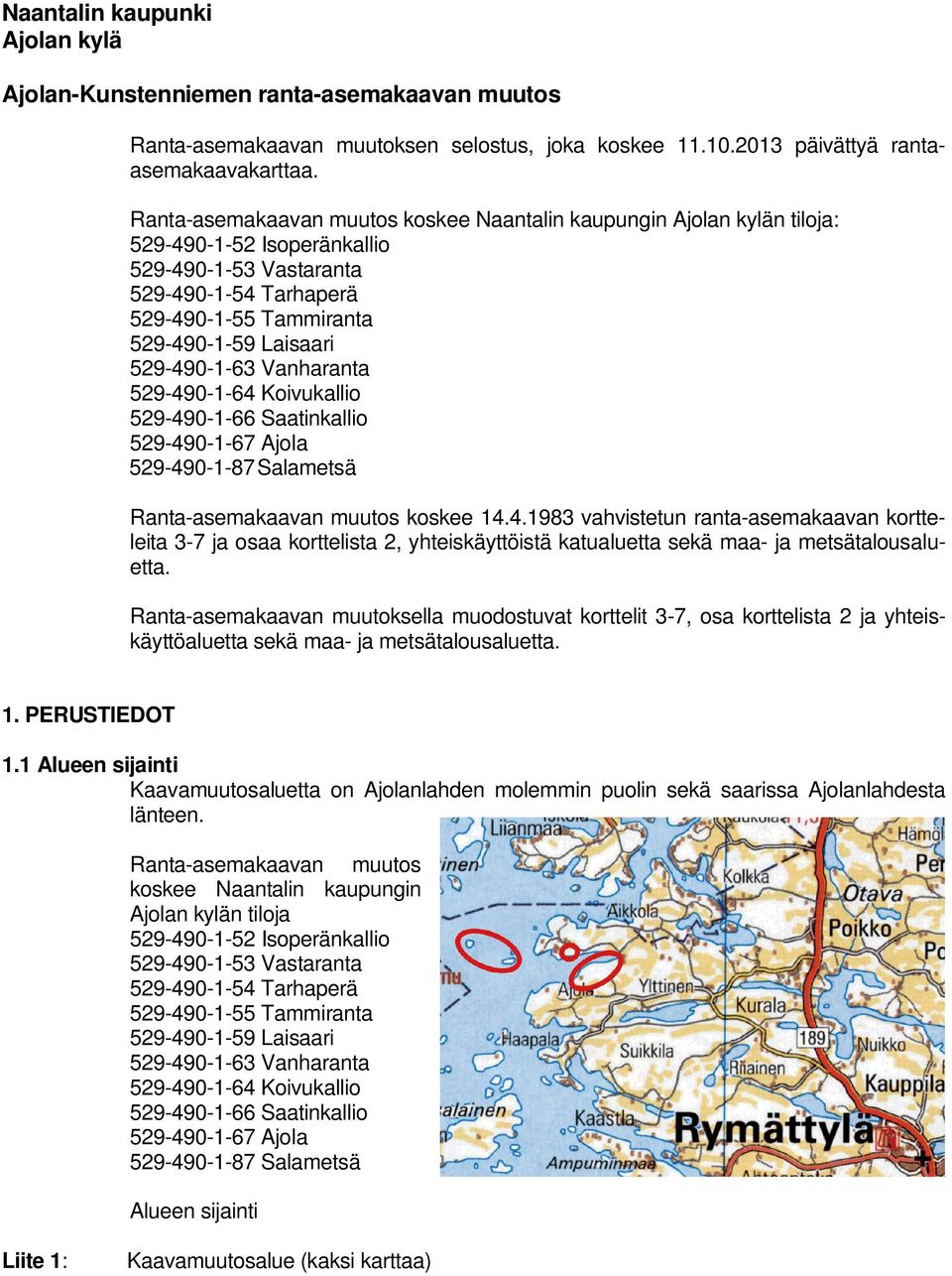 529-490-1-63 Vanharanta 529-490-1-64 Koivukallio 529-490-1-66 Saatinkallio 529-490-1-67 Ajola 529-490-1-87 Salametsä Ranta-asemakaavan muutos koskee 14.4.1983 vahvistetun ranta-asemakaavan kortteleita 3-7 ja osaa korttelista 2, yhteiskäyttöistä katualuetta sekä maa- ja metsätalousaluetta.