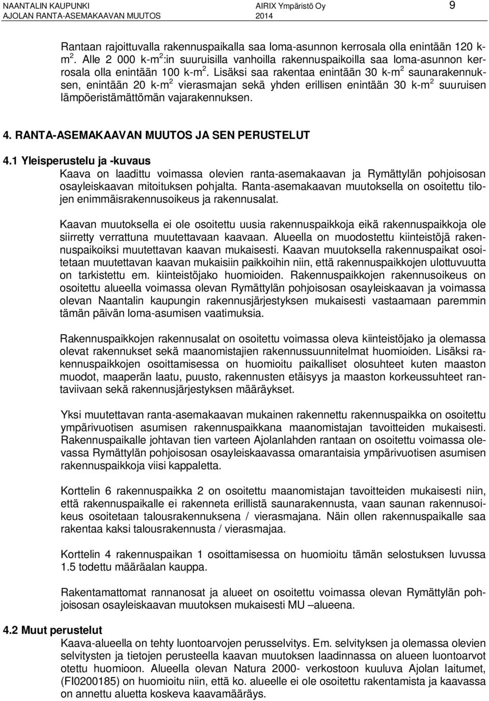 Lisäksi saa rakentaa enintään 30 k-m 2 saunarakennuksen, enintään 20 k-m 2 vierasmajan sekä yhden erillisen enintään 30 k-m 2 suuruisen lämpöeristämättömän vajarakennuksen. 4.