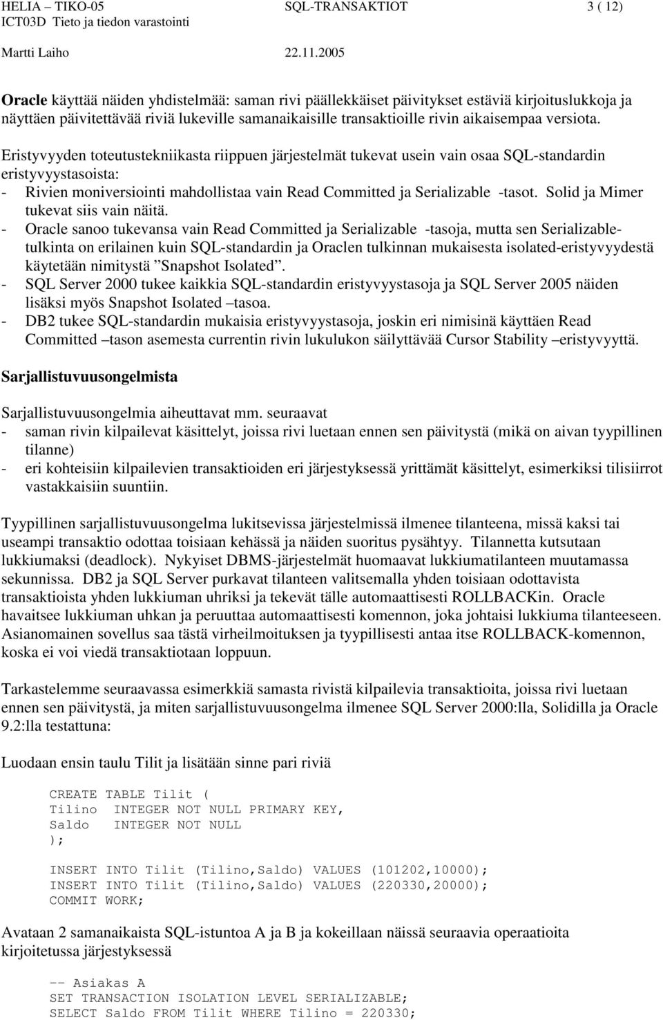 Eristyvyyden toteutustekniikasta riippuen järjestelmät tukevat usein vain osaa SQL-standardin eristyvyystasoista: - Rivien moniversiointi mahdollistaa vain Read Committed ja Serializable -tasot.