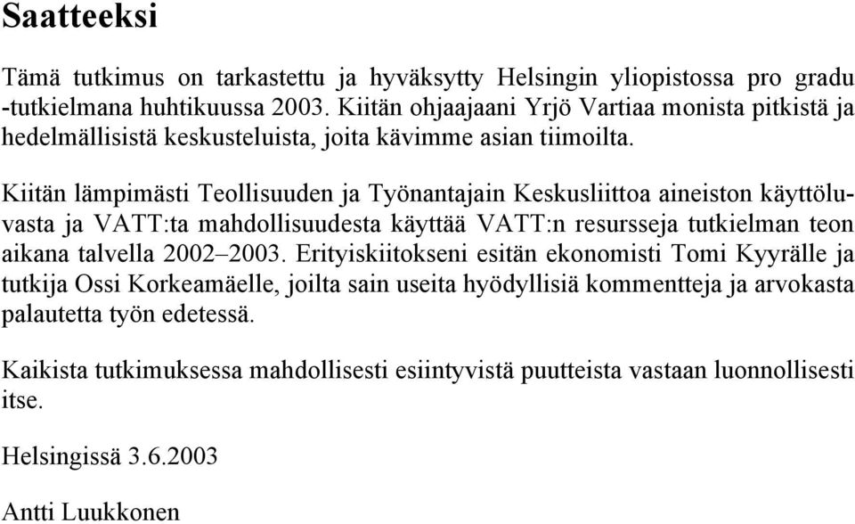 Kiitän lämpimästi Teollisuuden ja Työnantajain Keskusliittoa aineiston käyttöluvasta ja VATT:ta mahdollisuudesta käyttää VATT:n resursseja tutkielman teon aikana talvella 2002