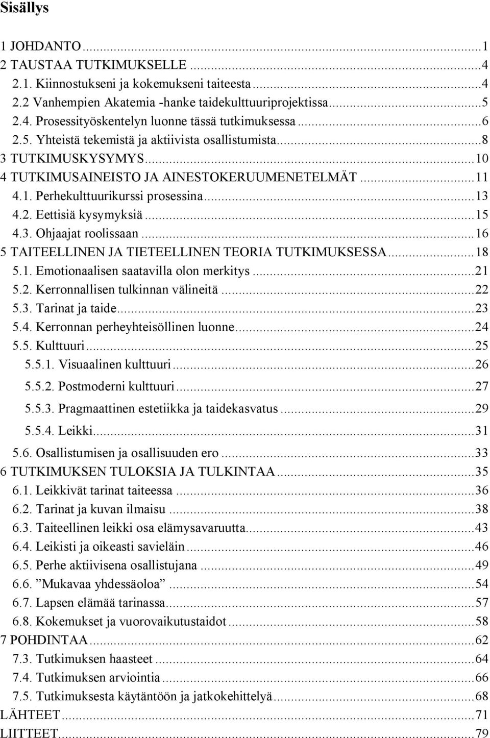 .. 15 4.3. Ohjaajat roolissaan... 16 5 TAITEELLINEN JA TIETEELLINEN TEORIA TUTKIMUKSESSA... 18 5.1. Emotionaalisen saatavilla olon merkitys... 21 5.2. Kerronnallisen tulkinnan välineitä... 22 5.3. Tarinat ja taide.