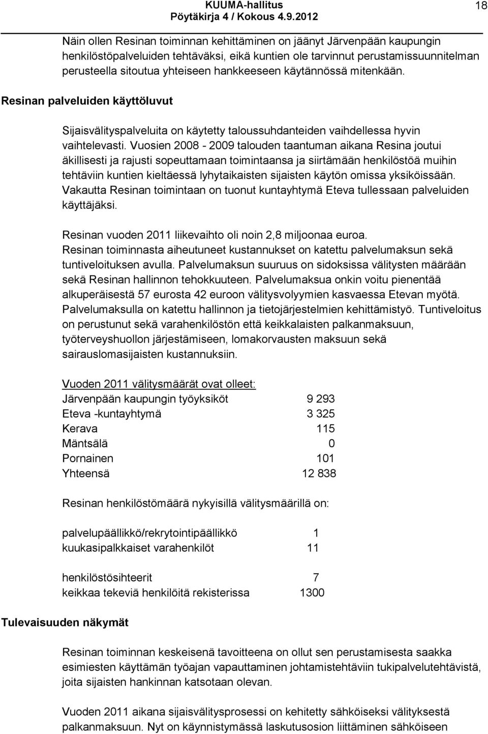 Vuosien 2008-2009 talouden taantuman aikana Resina joutui äkillisesti ja rajusti sopeuttamaan toimintaansa ja siirtämään henkilöstöä muihin tehtäviin kuntien kieltäessä lyhytaikaisten sijaisten