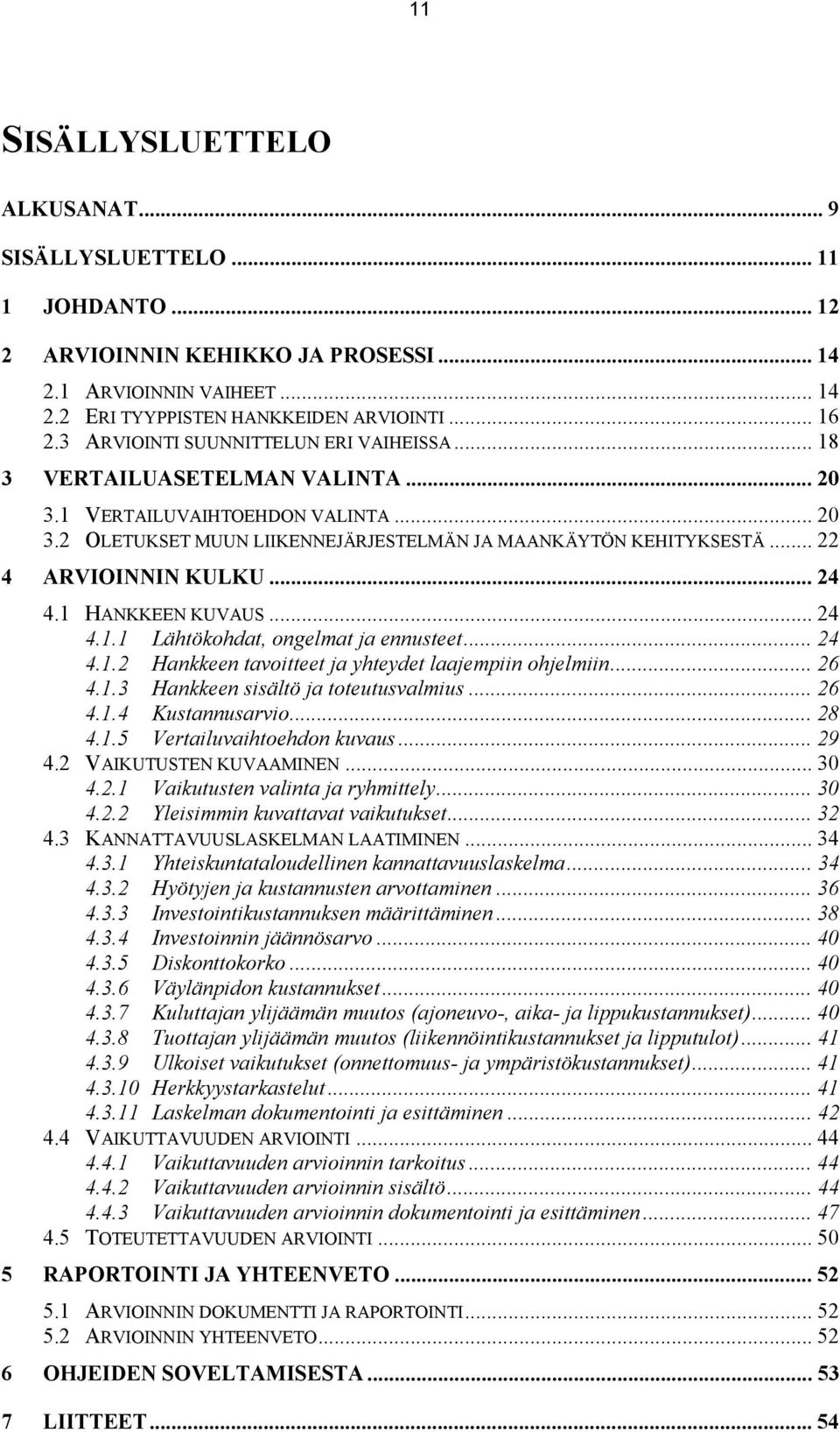 .. 22 4 ARVIOINNIN KULKU... 24 4.1 HANKKEEN KUVAUS... 24 4.1.1 Lähtökohdat, ongelmat ja ennusteet... 24 4.1.2 Hankkeen tavoitteet ja yhteydet laajempiin ohjelmiin... 26 4.1.3 Hankkeen sisältö ja toteutusvalmius.