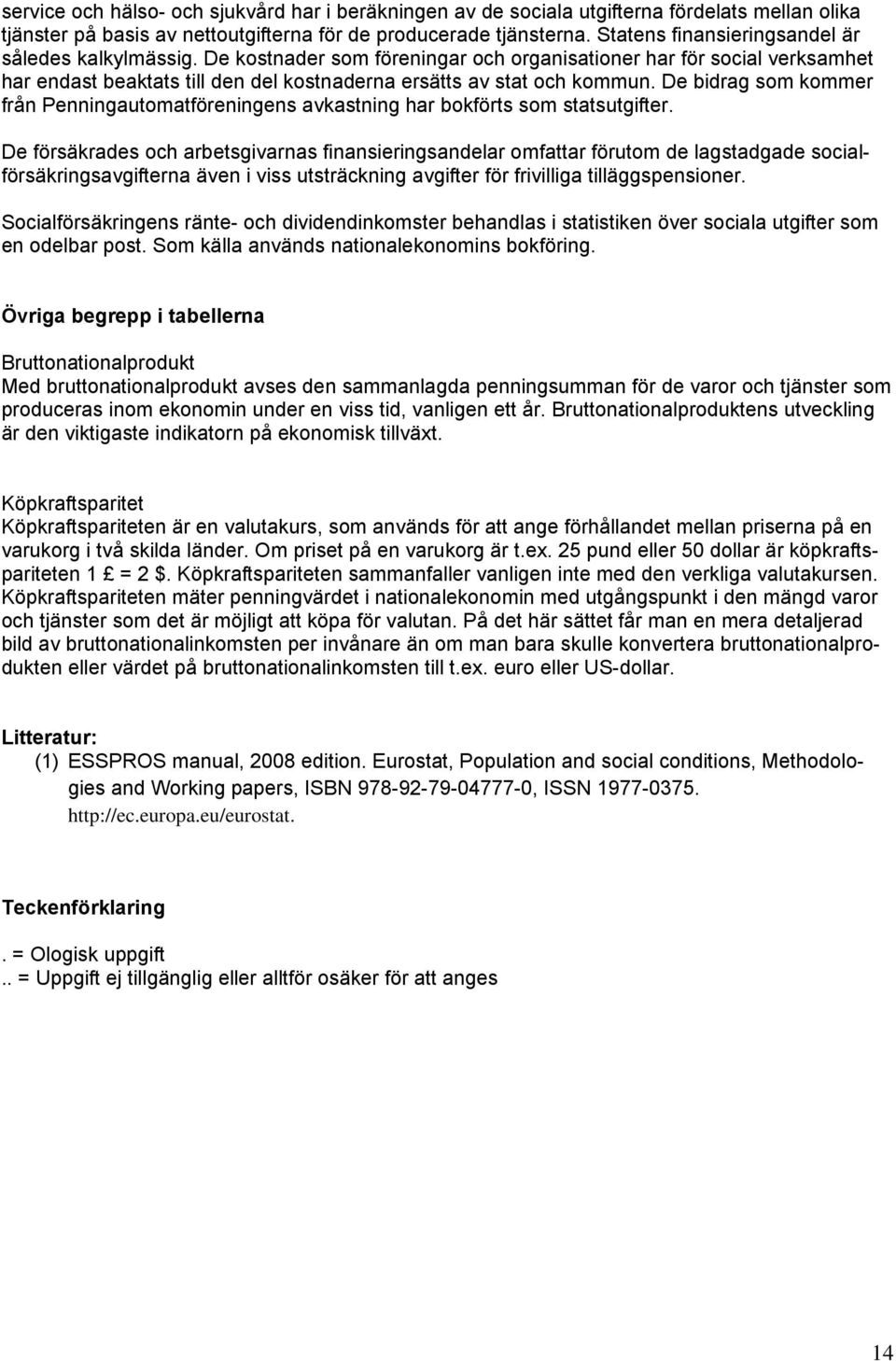 De bidrag som kommer från Penningautomatföreningens avkastning har bokförts som statsutgifter.