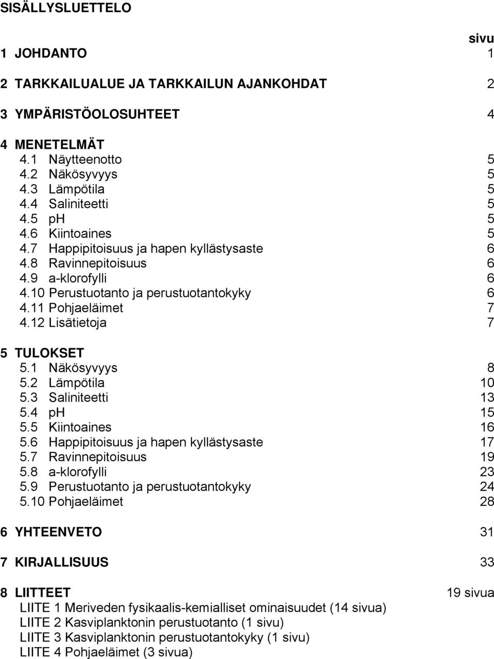 1 Näkösyvyys 8 5.2 Lämpötila 10 5.3 Saliniteetti 13 5.4 ph 15 5.5 Kiintoaines 16 5.6 Happipitoisuus ja hapen kyllästysaste 17 5.7 Ravinnepitoisuus 19 5.8 a-klorofylli 23 5.