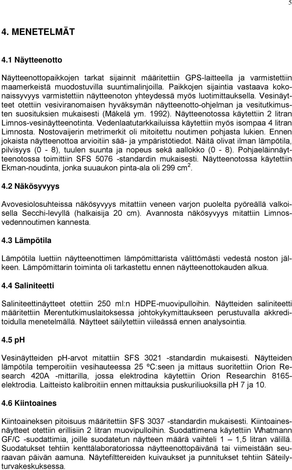 Vesinäytteet otettiin vesiviranomaisen hyväksymän näytteenotto-ohjelman ja vesitutkimusten suosituksien mukaisesti (Mäkelä ym. 1992). Näytteenotossa käytettiin 2 litran Limnos-vesinäytteenotinta.