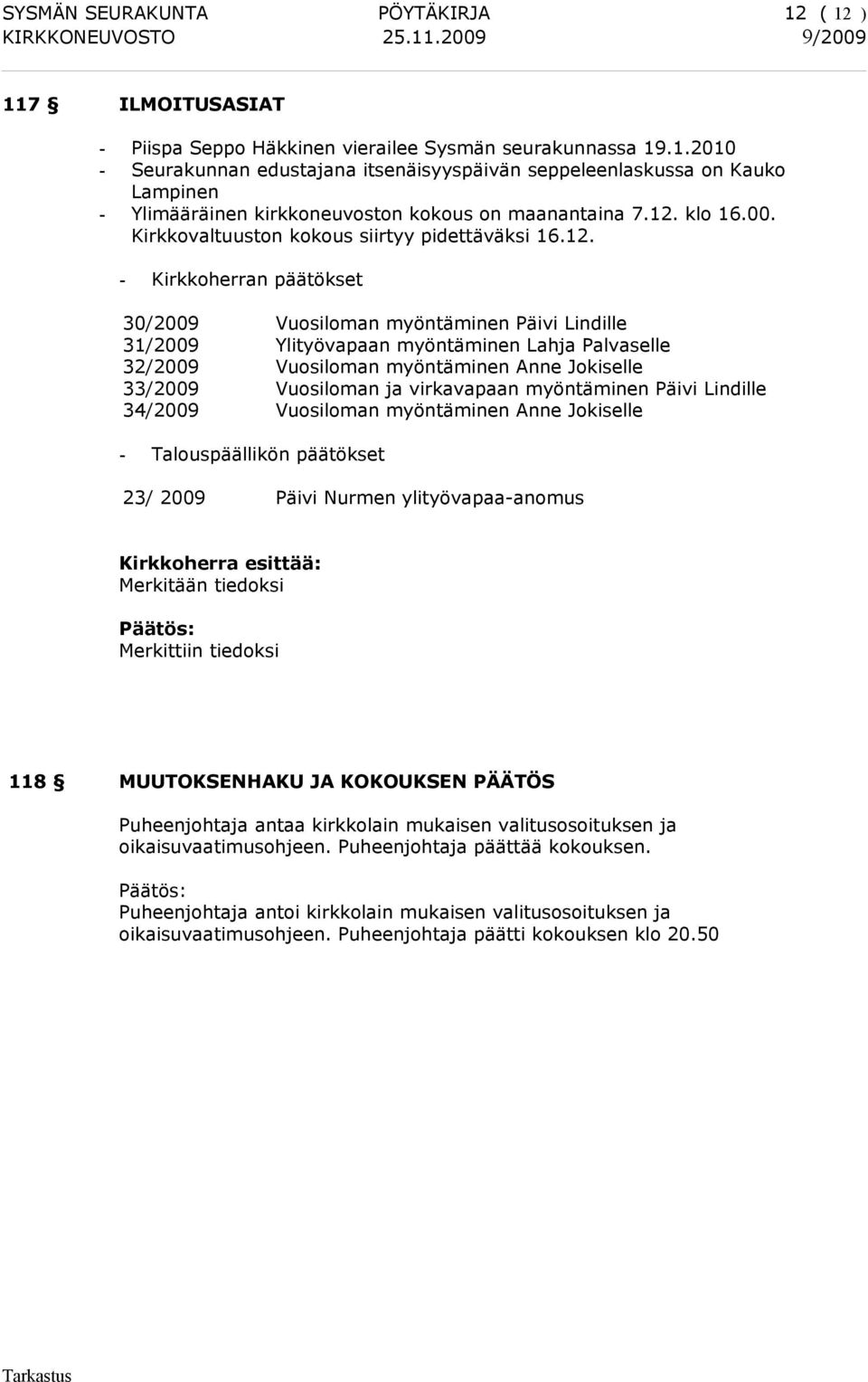 Vuosiloman myöntäminen Anne Jokiselle 33/2009 Vuosiloman ja virkavapaan myöntäminen Päivi Lindille 34/2009 Vuosiloman myöntäminen Anne Jokiselle - Talouspäällikön päätökset 23/ 2009 Päivi Nurmen