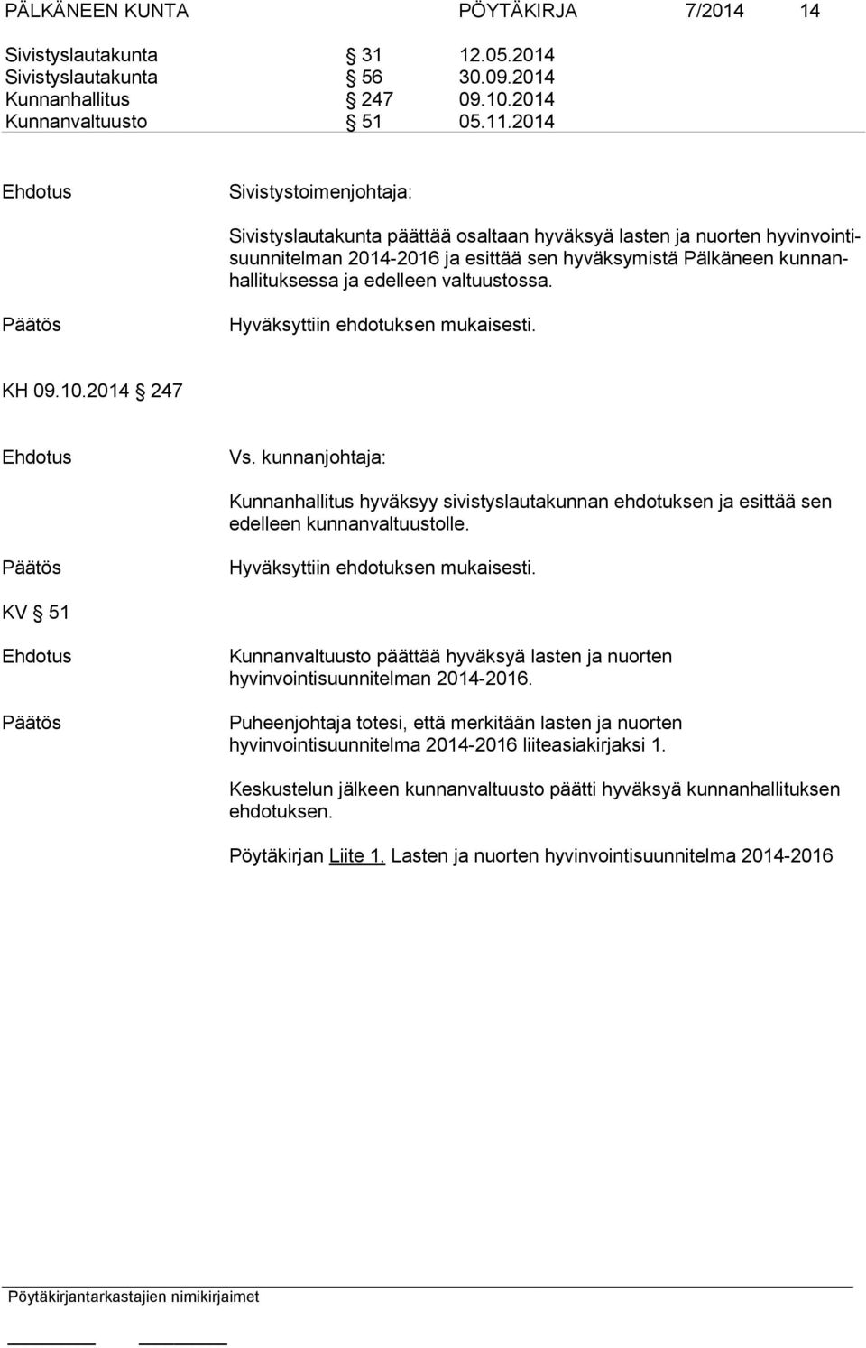 edelleen valtuustossa. Hyväksyttiin ehdotuksen mukaisesti. KH 09.10.2014 247 Vs. kunnanjohtaja: Kunnanhallitus hyväksyy sivistyslautakunnan ehdotuksen ja esittää sen edelleen kunnanvaltuustolle.