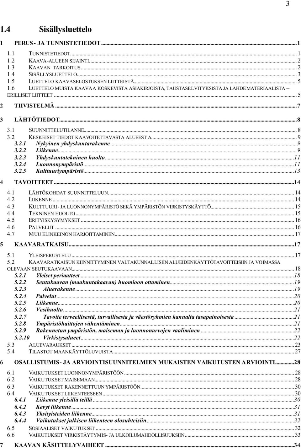 1 SUUNNITTELUTILANNE... 8 3.2 KESKEISET TIEDOT KAAVOITETTAVASTA ALUEEST A... 9 3.2.1 Nykyinen yhdyskuntarakenne...9 3.2.2 Liikenne...9 3.2.3 Yhdyskuntatekninen huolto...11 3.2.4 Luonnonympäristö...11 3.2.5 Kulttuuriympäristö.