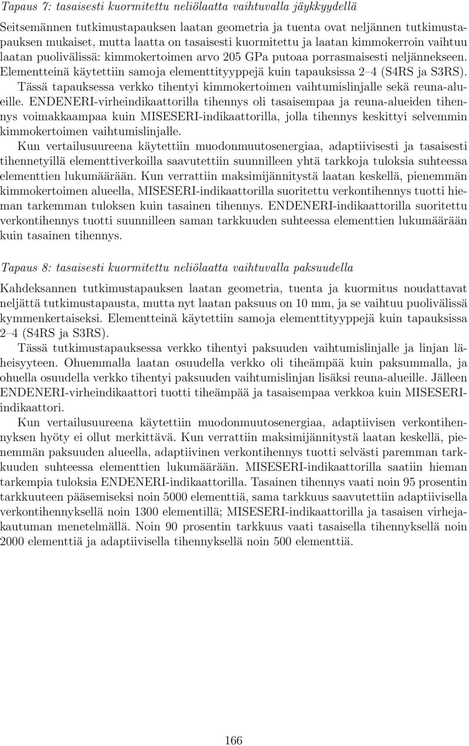Elementteinä käytettiin samoja elementtityyppejä kuin tapauksissa 2 4 (S4RS ja S3RS). Tässä tapauksessa verkko tihentyi kimmokertoimen vaihtumislinjalle sekä reuna-alueille.