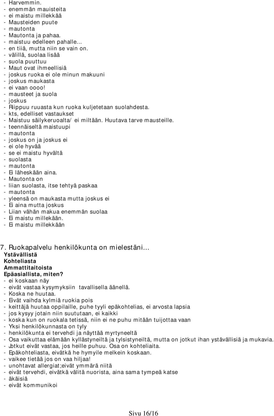 - mausteet ja suola - joskus - Riippuu ruuasta kun ruoka kuljetetaan suolahdesta. - kts, edelliset vastaukset - Maistuu säilykeruoalta/ ei miltään. Huutava tarve mausteille.
