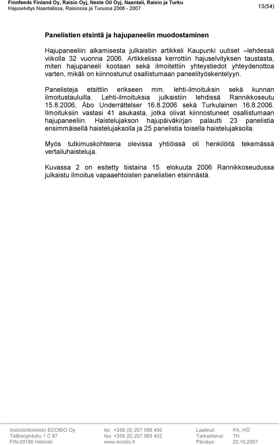 Panelisteja etsittiin erikseen mm. lehti-ilmoituksin sekä kunnan ilmoitustauluilla. Lehti-ilmoituksia julkaistiin lehdissä Rannikkoseutu 15.8.2006,