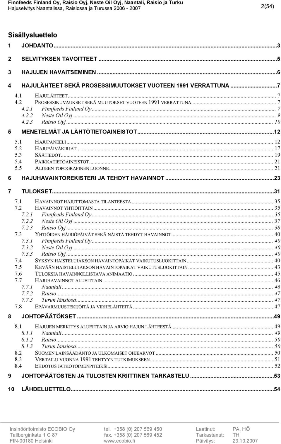 1 HAJUPANEELI... 12 5.2 HAJUPÄIVÄKIRJAT... 17 5.3 SÄÄTIEDOT... 19 5.4 PAIKKATIETOAINEISTOT... 21 5.5 ALUEEN TOPOGRAFINEN LUONNE... 21 6 HAJUHAVAINTOREKISTERI JA TEHDYT HAVAINNOT...23 7 TULOKSET...31 7.