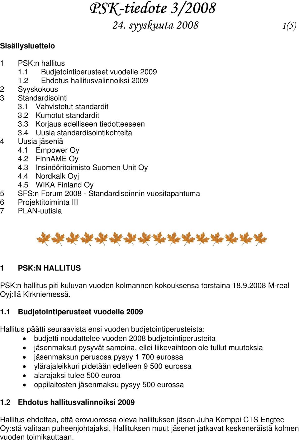 5 WIKA Finland Oy 5 SFS:n Forum 2008 - Standardisoinnin vuositapahtuma 6 Projektitoiminta III 7 PLAN-uutisia 1 PSK:N HALLITUS PSK:n hallitus piti kuluvan vuoden kolmannen kokouksensa torstaina 18.9.