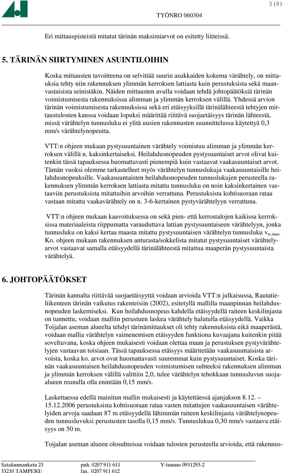 sekä maanvastaisista seinistäkin. Näiden mittausten avulla voidaan tehdä johtopäätöksiä tärinän voimistumisesta rakennuksissa alimman ja ylimmän kerroksen välillä.