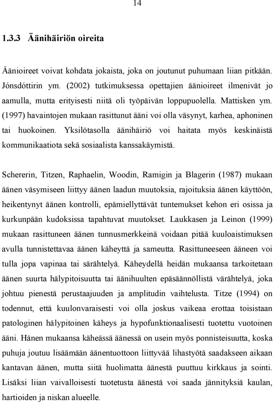 (1997) havaintojen mukaan rasittunut ääni voi olla väsynyt, karhea, aphoninen tai huokoinen. Yksilötasolla äänihäiriö voi haitata myös keskinäistä kommunikaatiota sekä sosiaalista kanssakäymistä.