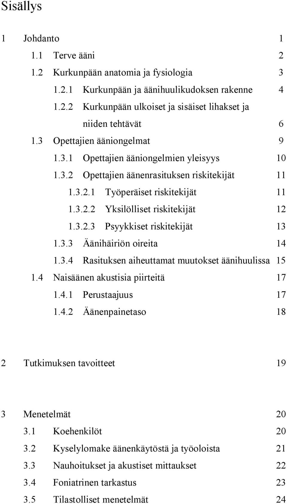 3.3 Äänihäiriön oireita 14 1.3.4 Rasituksen aiheuttamat muutokset äänihuulissa 15 1.4 Naisäänen akustisia piirteitä 17 1.4.1 Perustaajuus 17 1.4.2 Äänenpainetaso 18 2 Tutkimuksen tavoitteet 19 3 Menetelmät 20 3.