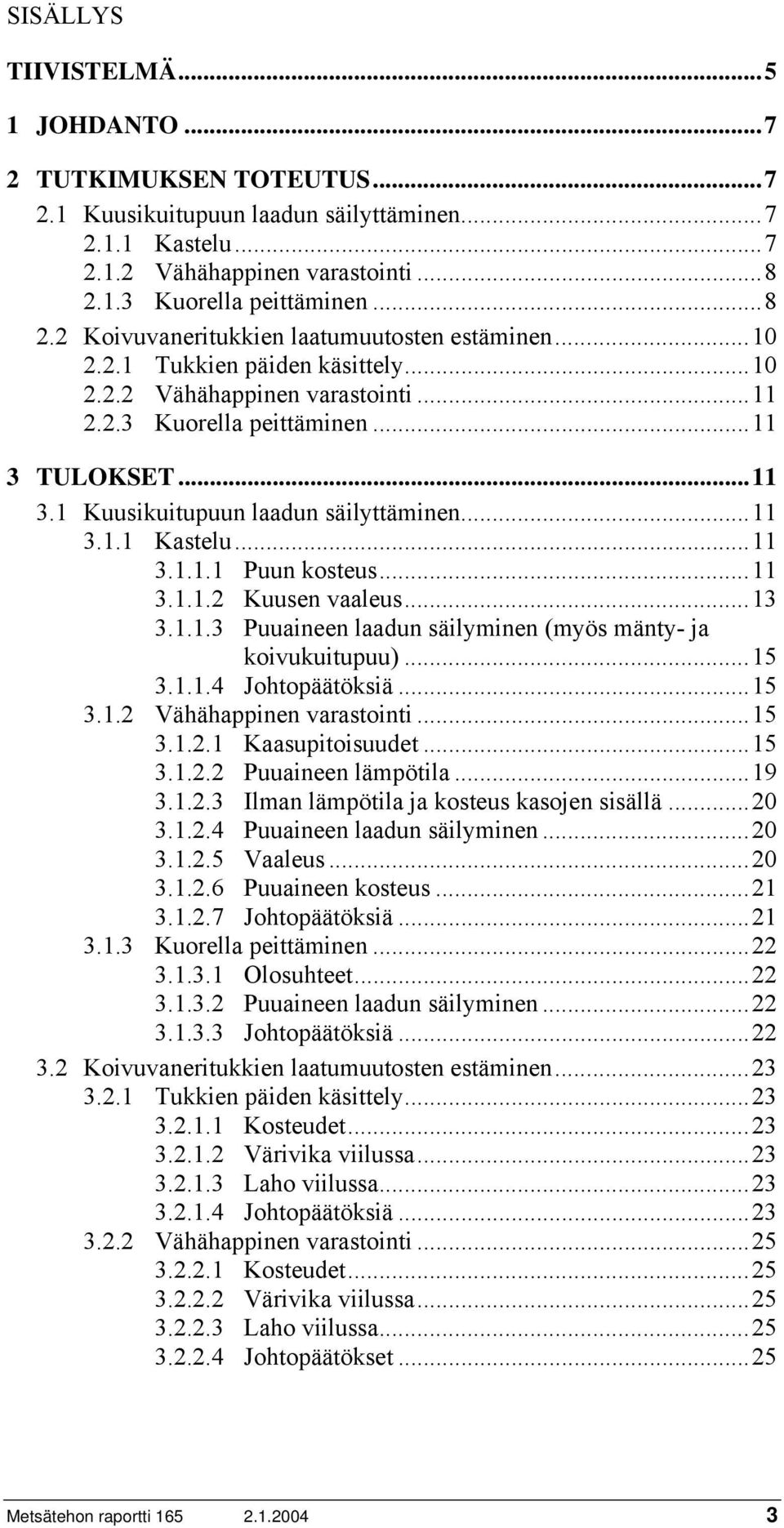 ..11 3.1 Kuusikuitupuun laadun säilyttäminen...11 3.1.1 Kastelu...11 3.1.1.1 Puun kosteus...11 3.1.1.2 Kuusen vaaleus...13 3.1.1.3 Puuaineen laadun säilyminen (myös mänty- ja koivukuitupuu)...15 3.1.1.4 Johtopäätöksiä.