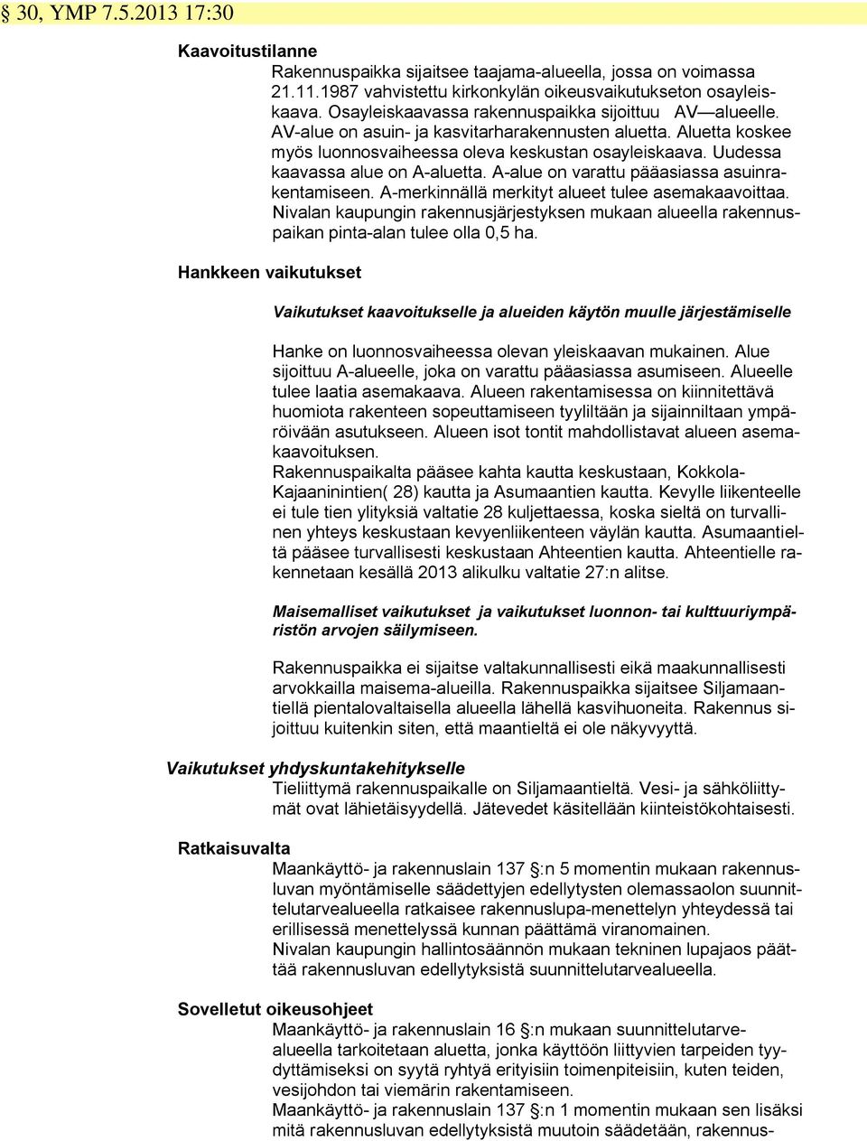 Uudessa kaavassa alue on A-aluetta. A-alue on varattu pääasiassa asuinrakentamiseen. A-merkinnällä merkityt alueet tulee asemakaavoittaa.